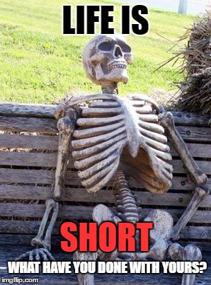 Waiting Skeleton | LIFE IS; SHORT; WHAT HAVE YOU DONE WITH YOURS? | image tagged in memes,waiting skeleton | made w/ Imgflip meme maker