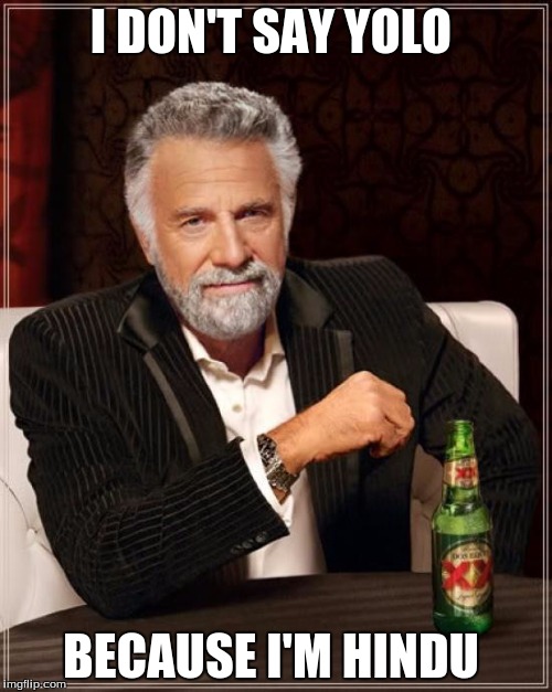 The Most Interesting Man In The World | I DON'T SAY YOLO; BECAUSE I'M HINDU | image tagged in memes,the most interesting man in the world | made w/ Imgflip meme maker