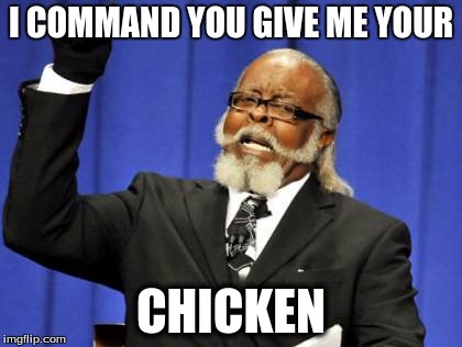 Too Damn High | I COMMAND YOU GIVE ME YOUR; CHICKEN | image tagged in memes,too damn high | made w/ Imgflip meme maker