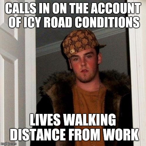 Scumbag Employee | CALLS IN ON THE ACCOUNT OF ICY ROAD CONDITIONS; LIVES WALKING DISTANCE FROM WORK | image tagged in memes,scumbag steve,work,weather | made w/ Imgflip meme maker