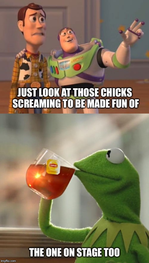 JUST LOOK AT THOSE CHICKS SCREAMING TO BE MADE FUN OF THE ONE ON STAGE TOO | made w/ Imgflip meme maker