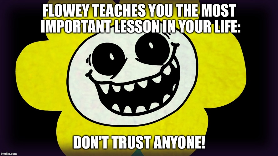 Flowey the teacher | FLOWEY TEACHES YOU THE MOST IMPORTANT LESSON IN YOUR LIFE:; DON'T TRUST ANYONE! | image tagged in undertale | made w/ Imgflip meme maker