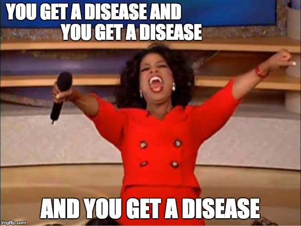 Oprah You Get A | YOU GET A DISEASE AND
































 YOU GET A DISEASE; AND YOU GET A DISEASE | image tagged in memes,oprah you get a | made w/ Imgflip meme maker