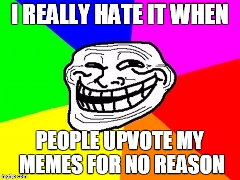 I REALLY HATE IT WHEN PEOPLE UPVOTE MY MEMES FOR NO REASON | made w/ Imgflip meme maker