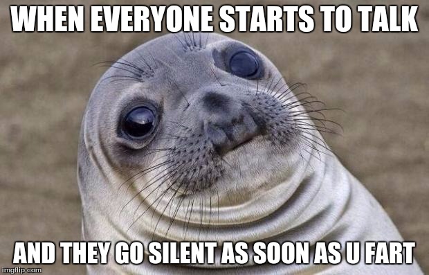 Awkward Moment Sealion | WHEN EVERYONE STARTS TO TALK; AND THEY GO SILENT AS SOON AS U FART | image tagged in memes,awkward moment sealion | made w/ Imgflip meme maker