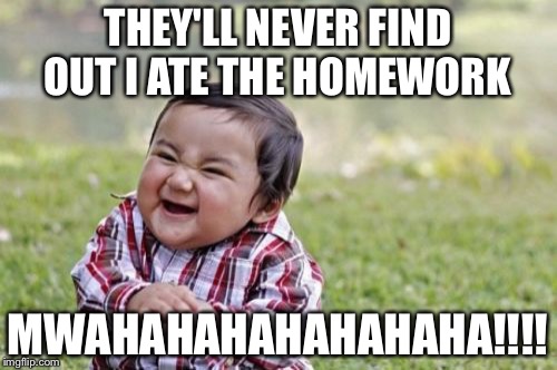 Evil homework plan | THEY'LL NEVER FIND OUT I ATE THE HOMEWORK; MWAHAHAHAHAHAHAHA!!!! | image tagged in memes,evil toddler | made w/ Imgflip meme maker