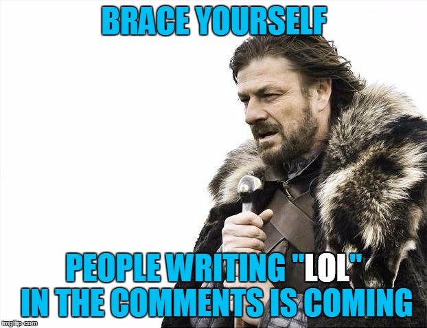 Brace Yourselves X is Coming Meme | BRACE YOURSELF PEOPLE WRITING "LOL" IN THE COMMENTS IS COMING LOL | image tagged in memes,brace yourselves x is coming | made w/ Imgflip meme maker