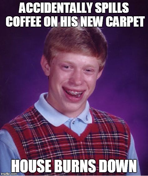 Bad Luck Brian Meme | ACCIDENTALLY SPILLS COFFEE ON HIS NEW CARPET; HOUSE BURNS DOWN | image tagged in memes,bad luck brian | made w/ Imgflip meme maker