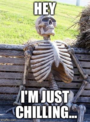 Chilling dude | HEY; I'M JUST CHILLING... | image tagged in memes,waiting skeleton | made w/ Imgflip meme maker