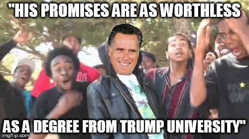 Oh snap! | "HIS PROMISES ARE AS WORTHLESS; AS A DEGREE FROM TRUMP UNIVERSITY" | image tagged in donald trump,trump,mitt romney | made w/ Imgflip meme maker