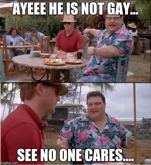 See Nobody Cares Meme | AYEEE HE IS NOT GAY... SEE NO ONE CARES.... | image tagged in memes,see nobody cares | made w/ Imgflip meme maker