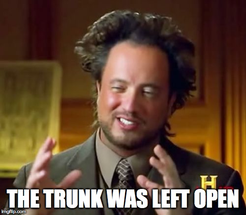 Ancient Aliens Meme | THE TRUNK WAS LEFT OPEN | image tagged in memes,ancient aliens | made w/ Imgflip meme maker