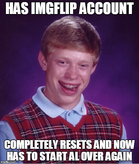 Bad Luck Brian Meme | HAS IMGFLIP ACCOUNT; COMPLETELY RESETS AND NOW HAS TO START AL OVER AGAIN | image tagged in memes,bad luck brian | made w/ Imgflip meme maker