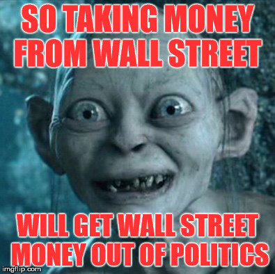 Gollum | SO TAKING MONEY FROM WALL STREET; WILL GET WALL STREET MONEY OUT OF POLITICS | image tagged in memes,gollum | made w/ Imgflip meme maker