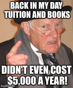 Back In My Day Meme | BACK IN MY DAY TUITION AND BOOKS DIDN'T EVEN COST $5,000 A YEAR! | image tagged in memes,back in my day | made w/ Imgflip meme maker