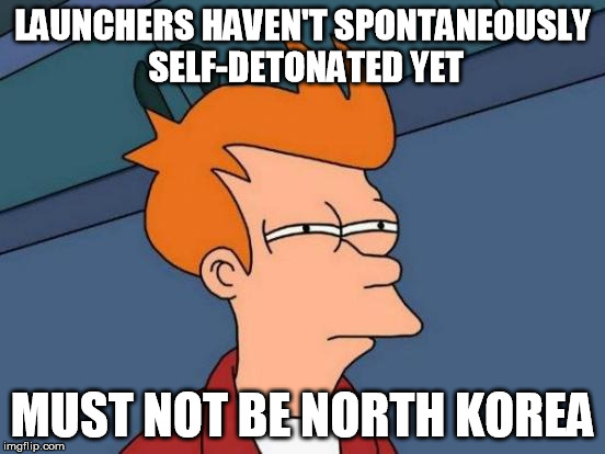 Futurama Fry Meme | LAUNCHERS HAVEN'T SPONTANEOUSLY SELF-DETONATED YET MUST NOT BE NORTH KOREA | image tagged in memes,futurama fry | made w/ Imgflip meme maker