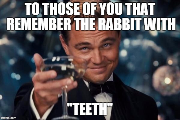 Leonardo Dicaprio Cheers Meme | TO THOSE OF YOU THAT REMEMBER THE RABBIT WITH "TEETH" | image tagged in memes,leonardo dicaprio cheers | made w/ Imgflip meme maker