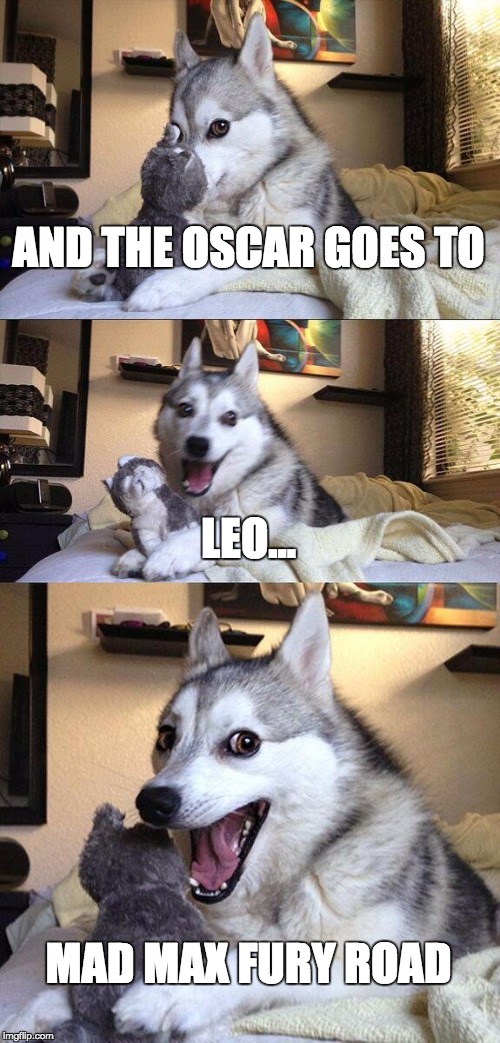 Bad Pun Dog | AND THE OSCAR GOES TO; LEO... MAD MAX FURY ROAD | image tagged in memes,bad pun dog | made w/ Imgflip meme maker
