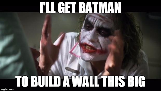 And everybody loses their minds | I'LL GET BATMAN; TO BUILD A WALL THIS BIG | image tagged in memes,and everybody loses their minds | made w/ Imgflip meme maker