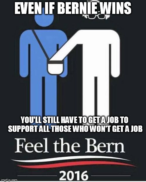 EVEN IF BERNIE WINS YOU'LL STILL HAVE TO GET A JOB TO SUPPORT ALL THOSE WHO WON'T GET A JOB | made w/ Imgflip meme maker