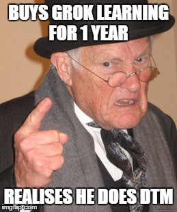 Back In My Day Meme | BUYS GROK LEARNING FOR 1 YEAR; REALISES HE DOES DTM | image tagged in memes,back in my day | made w/ Imgflip meme maker