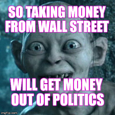 Gollum | SO TAKING MONEY FROM WALL STREET; WILL GET MONEY OUT OF POLITICS | image tagged in memes,gollum | made w/ Imgflip meme maker