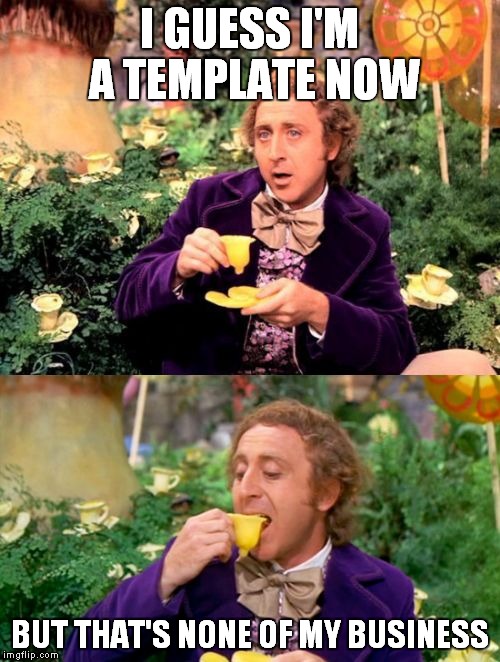 A new way to condescend... | I GUESS I'M A TEMPLATE NOW; BUT THAT'S NONE OF MY BUSINESS | image tagged in wonka minds his business | made w/ Imgflip meme maker
