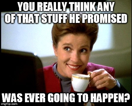 Janeway | YOU REALLY THINK ANY OF THAT STUFF HE PROMISED WAS EVER GOING TO HAPPEN? | image tagged in janeway | made w/ Imgflip meme maker