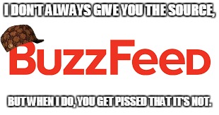 Scumbag Buzzfeed |  I DON'T ALWAYS GIVE YOU THE SOURCE, BUT WHEN I DO, YOU GET PISSED THAT IT'S NOT. | image tagged in buzzfeed,scumbag hat,the most interesting man in the world | made w/ Imgflip meme maker