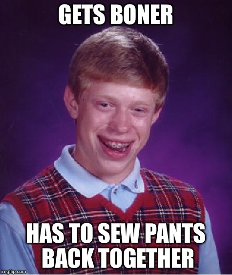 Bad Luck Brian | GETS BONER; HAS TO SEW PANTS BACK TOGETHER | image tagged in memes,bad luck brian | made w/ Imgflip meme maker
