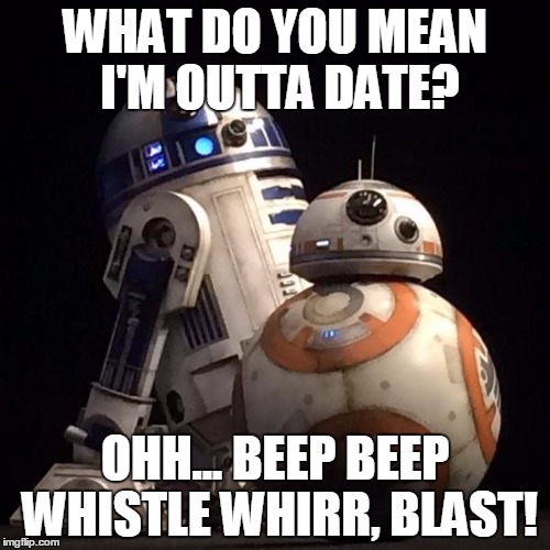 r2d2 | WHAT DO YOU MEAN I'M OUTTA DATE? OHH... BEEP BEEP WHISTLE WHIRR, BLAST! | image tagged in r2d2 | made w/ Imgflip meme maker
