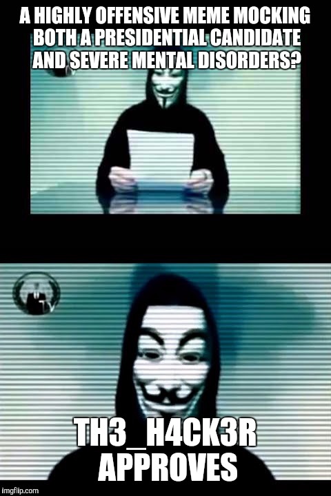 Anonymous | A HIGHLY OFFENSIVE MEME MOCKING BOTH A PRESIDENTIAL CANDIDATE AND SEVERE MENTAL DISORDERS? TH3_H4CK3R APPROVES | image tagged in anonymous | made w/ Imgflip meme maker