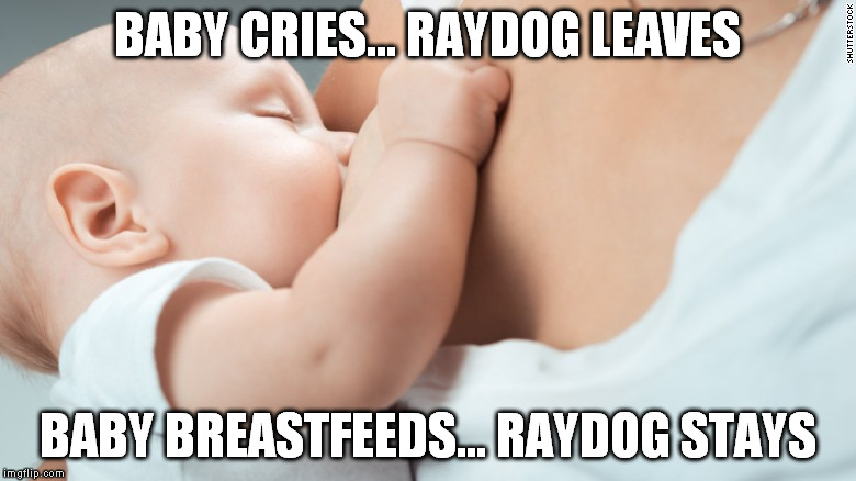 BABY CRIES... RAYDOG LEAVES BABY BREASTFEEDS... RAYDOG STAYS | made w/ Imgflip meme maker