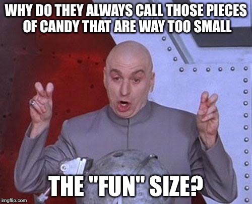 Dr Evil Laser Meme | WHY DO THEY ALWAYS CALL THOSE PIECES OF CANDY THAT ARE WAY TOO SMALL; THE "FUN" SIZE? | image tagged in memes,dr evil laser | made w/ Imgflip meme maker