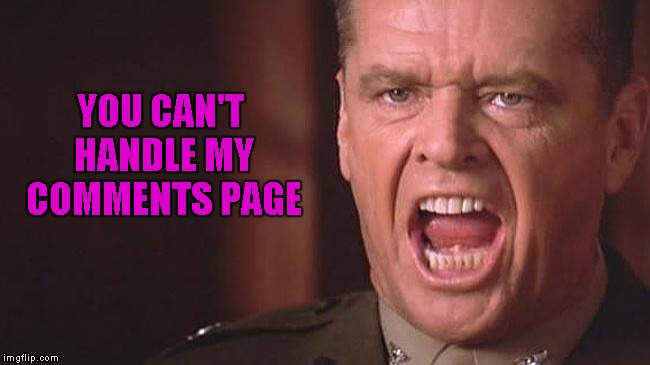 YOU CAN'T HANDLE MY COMMENTS PAGE | made w/ Imgflip meme maker