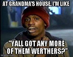 Y'all Got Any More Of That Meme | AT GRANDMA'S HOUSE, I'M LIKE; "YALL GOT ANY MORE OF THEM WERTHERS?" | image tagged in memes,yall got any more of | made w/ Imgflip meme maker