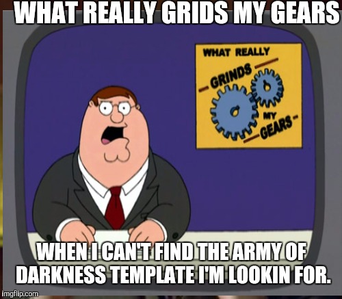 WHAT REALLY GRIDS MY GEARS WHEN I CAN'T FIND THE ARMY OF DARKNESS TEMPLATE I'M LOOKIN FOR. | made w/ Imgflip meme maker