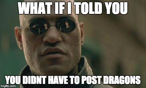 Matrix Morpheus | WHAT IF I TOLD YOU; YOU DIDNT HAVE TO POST DRAGONS | image tagged in memes,matrix morpheus | made w/ Imgflip meme maker