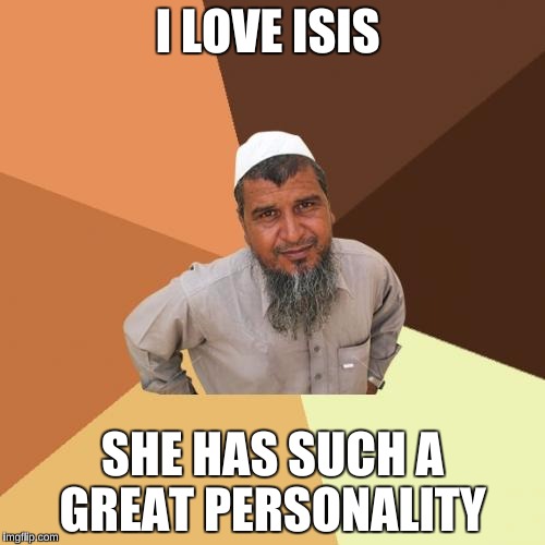 Ordinary Muslim Man | I LOVE ISIS; SHE HAS SUCH A GREAT PERSONALITY | image tagged in memes,ordinary muslim man | made w/ Imgflip meme maker