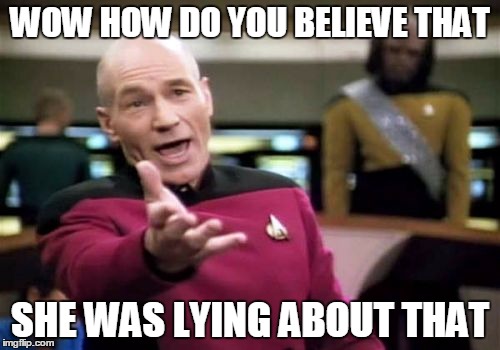 Picard Wtf Meme | WOW HOW DO YOU BELIEVE THAT; SHE WAS LYING ABOUT THAT | image tagged in memes,picard wtf | made w/ Imgflip meme maker