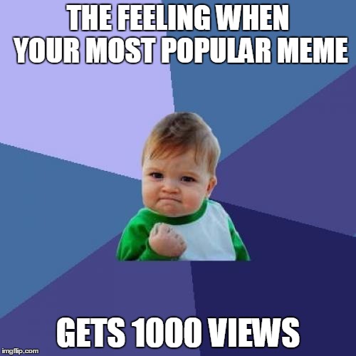 Success Kid | THE FEELING WHEN YOUR MOST POPULAR MEME; GETS 1000 VIEWS | image tagged in memes,success kid | made w/ Imgflip meme maker
