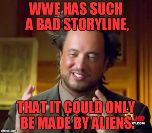 Ancient Aliens Meme | WWE HAS SUCH A BAD STORYLINE, THAT IT COULD ONLY BE MADE BY ALIENS. | image tagged in memes,ancient aliens | made w/ Imgflip meme maker