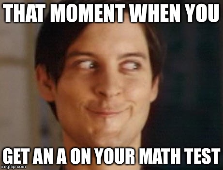 Spiderman Peter Parker | THAT MOMENT WHEN YOU; GET AN A ON YOUR MATH TEST | image tagged in memes,spiderman peter parker | made w/ Imgflip meme maker