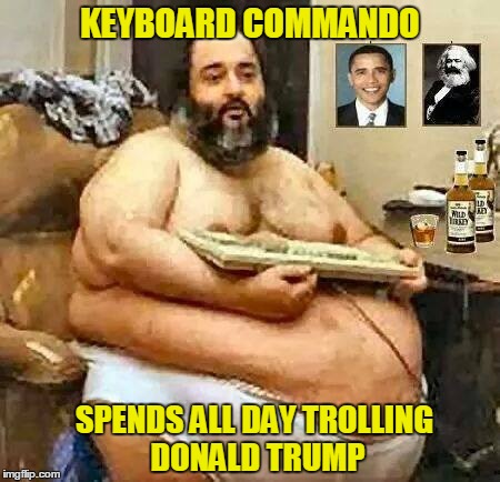 A legend in his own mind | KEYBOARD COMMANDO; SPENDS ALL DAY TROLLING DONALD TRUMP | image tagged in memes | made w/ Imgflip meme maker