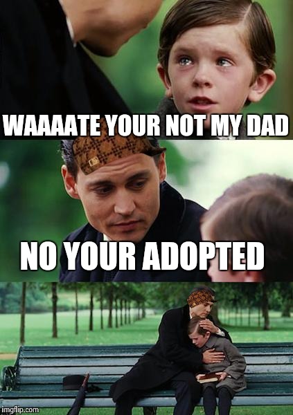 Finding Neverland Meme |  WAAAATE YOUR NOT MY DAD; NO YOUR ADOPTED | image tagged in memes,finding neverland,scumbag | made w/ Imgflip meme maker