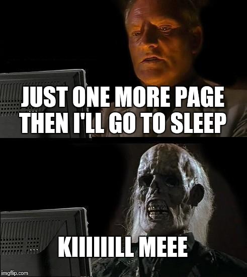 Me on imgflip late at night  |  JUST ONE MORE PAGE THEN I'LL GO TO SLEEP; KIIIIIILL MEEE | image tagged in memes,ill just wait here | made w/ Imgflip meme maker