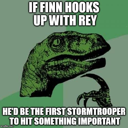 This would be true. Right? | IF FINN HOOKS UP WITH REY; HE'D BE THE FIRST STORMTROOPER TO HIT SOMETHING IMPORTANT | image tagged in memes,philosoraptor,nsfw | made w/ Imgflip meme maker