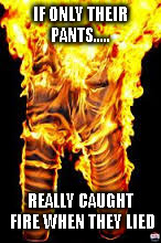 IF ONLY THEIR PANTS..... REALLY CAUGHT FIRE WHEN THEY LIED | made w/ Imgflip meme maker