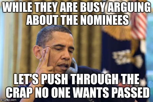 What the "Election Season" is really about | WHILE THEY ARE BUSY ARGUING ABOUT THE NOMINEES; LET'S PUSH THROUGH THE CRAP NO ONE WANTS PASSED | image tagged in memes,politics,obama,congress | made w/ Imgflip meme maker