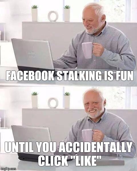 Hide the Pain Harold Meme | FACEBOOK STALKING IS FUN; UNTIL YOU ACCIDENTALLY CLICK "LIKE" | image tagged in memes,hide the pain harold | made w/ Imgflip meme maker